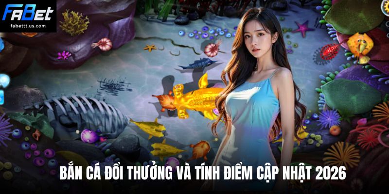 Bắn cá đổi thưởng và tính điểm cập nhật 2026