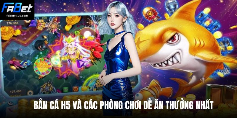 Bắn cá H5 và các phòng chơi dễ ăn thưởng nhất