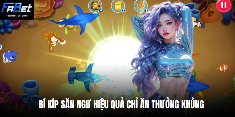 Bí kíp săn ngư hiệu quả chỉ ăn thưởng khủng 