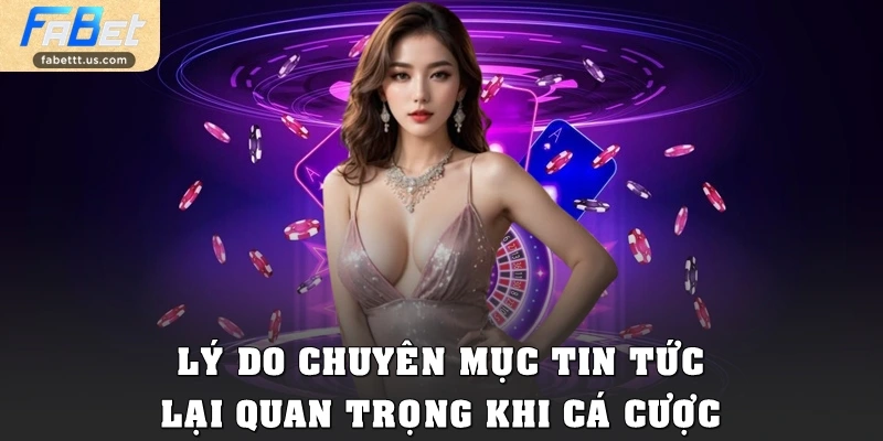 Lý do chuyên mục Tin tức lại quan trọng khi cá cược