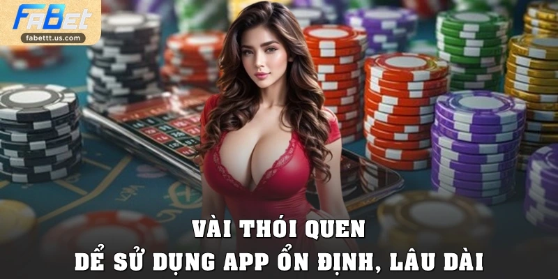 Vài thói quen để sử dụng app ổn định, lâu dài