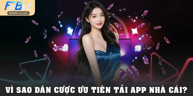 Vì sao dân cược ưu tiên tải app nhà cái?